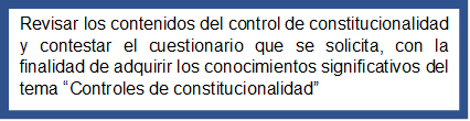 Revisar los contenidos del control de constitucionalidad y contestar el cuestionario que se solicita, con la finalidad de adquirir los conocimientos significativos del tema “Controles de constitucionalidad” 